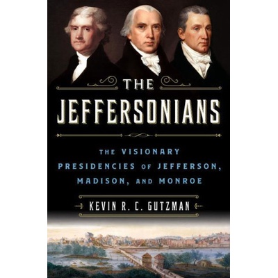 The Jeffersonians: The Visionary Presidencies of Jefferson, Madison, and Monroe