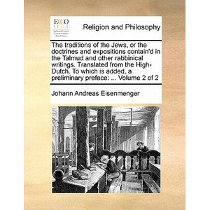Traditions of the Jews, or the Doctrines and Expositions Contain'd in the Talmud and Other Rabbinical Writings. Translated from the High-Dutch. to Whi | Johann Andreas Eisenmenger (ISBN: 9781171448938)