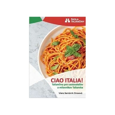 Ciao Italia! - Taliančina pre cestovateľov a milovníkov Talianska - Semánik Orosová Viera