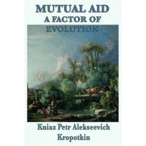 Mutual Aid a Factor of Evolution | Kniaz Petr Alekseevich Kropotkin (2012)