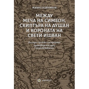 Между меча на Симеон, скиптъра на Душан и короната на Свети Ищван (ISBN: 9786197186475)