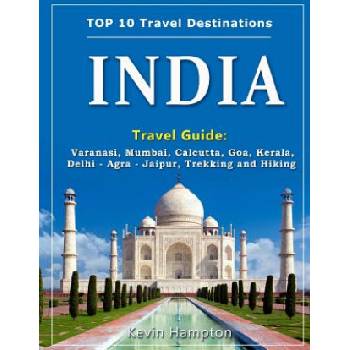INDIA Travel Guide: Varanasi, Mumbai, Calcutta, Goa, Kerala, Delhi - Agra - Jaipur, Trekking and Hiking