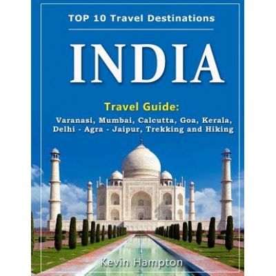 INDIA Travel Guide: Varanasi, Mumbai, Calcutta, Goa, Kerala, Delhi - Agra - Jaipur, Trekking and Hiking