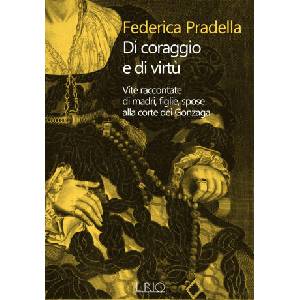 Di coraggio e di virtù. Vite raccontate di madri, figlie, spose alla corte dei Gonzaga | Federica Pradella (2024)
