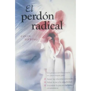 El Perdon Radical: Un Proceso Revolucionario en Cinco Etapas Para: Sanar las Relaciones Personales, Soltar la IRA y la Culpabilidad, Enco = Radical F