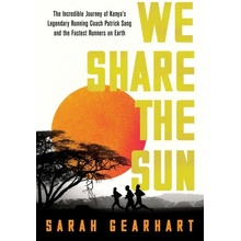 We Share the Sun: The Incredible Journey of Kenyas Legendary Running Coach Patrick Sang and the Fastest Runners on Earth Gearhart Sarah