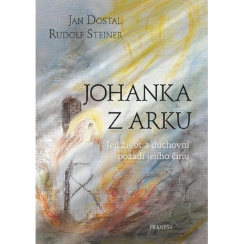 Johanka z Arku - Její život a duchovní pozadí jejího činu - Jan Dostal