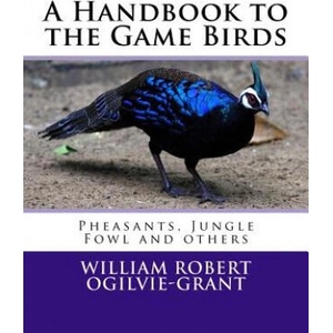 A Handbook to the Game Birds: Pheasants, Jungle Fowl and others | William Robert Ogilvie-Grant, Roger Chambers (2018)