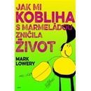 Jak mi kobliha s marmeládou zničila život - Mark Lowery