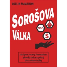 Sorošova válka - Jak Open Society Foundations přivedly svět na pokraj třetí světové války - Collin McMahon