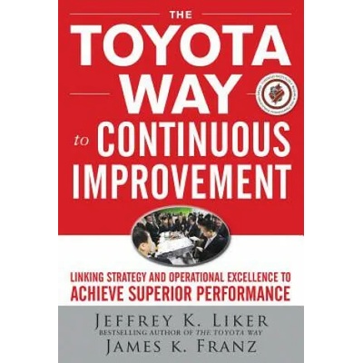 Toyota Way to Continuous Improvement: Linking Strategy and Operational Excellence to Achieve Superior Performance | Jeffrey Liker