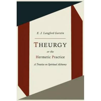 Theurgy, or the Hermetic Practice; A Treatise on Spiritual Alchemy | E J Langford Garstin