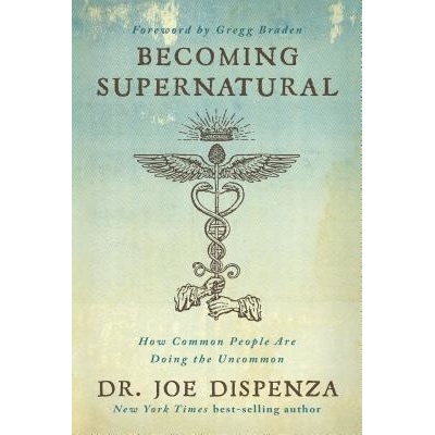 Becoming Supernatural: How Common People Are Doing the Uncommon Dispenza Joe