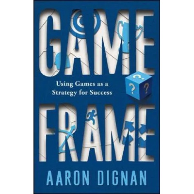Game Frame: Using Games as a Strategy for Success | Aaron Dignan