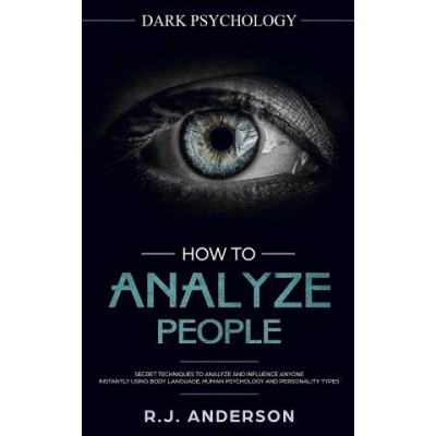 How to Analyze People: Dark Psychology - Secret Techniques to Analyze and Influence Anyone Using Body Language, Human Psychology and Personal