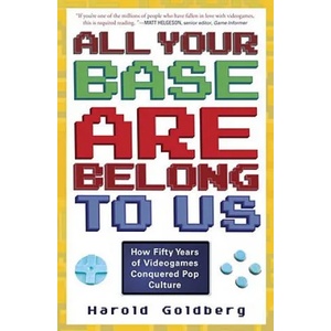 All Your Base Are Belong to Us: How Fifty Years of Videogames Conquered Pop Culture | Harold Goldberg (ISBN: 9780307463555)