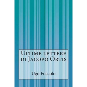 Ultime lettere di Jacopo Ortis (ISBN: 9781500386733)