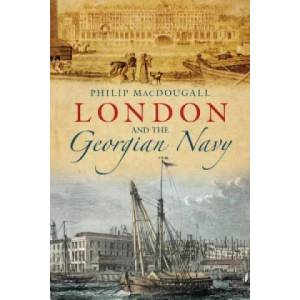 London and the Georgian Navy | Philip MacDougall (ISBN: 9780752474854)