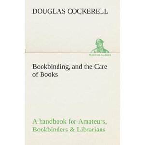 Bookbinding, and the Care of Books A handbook for Amateurs, Bookbinders & Librarians | Douglas Cockerell (ISBN: 9783849511579)