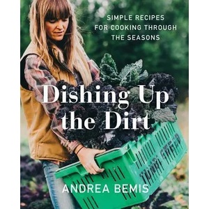 Dishing Up the Dirt: Simple Recipes for Cooking Through the Seasons | Andrea Bemis (ISBN: 9780062492227)