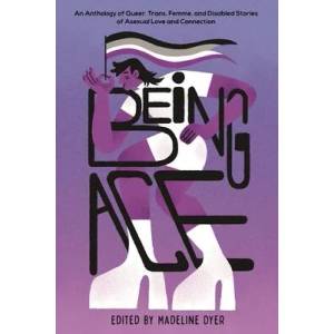 Being Ace: An Anthology of Queer, Trans, Femme, and Disabled Stories of Asexual Love and Connection | Rosiee Thor, Madeline Dyer (ISBN: 9781645679561)