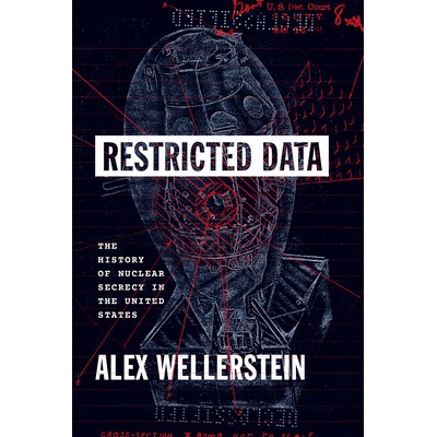 Restricted Data The History of Nuclear Secrecy in the United States Wellerstein Alex