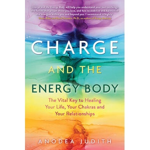 Charge and the Energy Body: The Vital Key to Healing Your Life, Your Chakras, and Your Relationships | Anodea Judith (ISBN: 9781401954482)