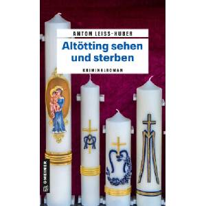 Altötting sehen und sterben | Anton Leiss-Huber (ISBN: 9783839202289)