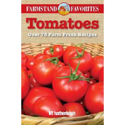 Tomatoes: Over 75 Farm Fresh Recipes | Hatherleigh Press