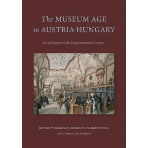 Museum Age in Austria-Hungary | Matthew Rampley, Markian Prokopovych, Nora Veszpremi (ISBN: 9780271087108)