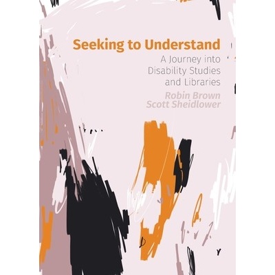 Seeking to Understand: A Journey into Disability Studies and Libraries Brown Robin