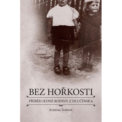Kristina Tesková Bez hořkosti - příběh jedné rodiny z Hlučínska
