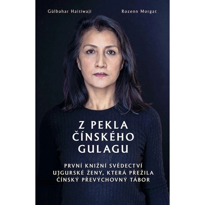 Z pekla čínského gulagu - První knižní svědectví ujgurské ženy, která přežila čínsky´ převy´chovny´ tábor - Gülbahar Haitiwaji