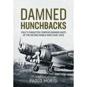 Damned Hunchbacks: Italy's Forgotten Torpedo Bomber Units of the Second World War (1940-1943) | Paolo Morisi (ISBN: 9781804512371)