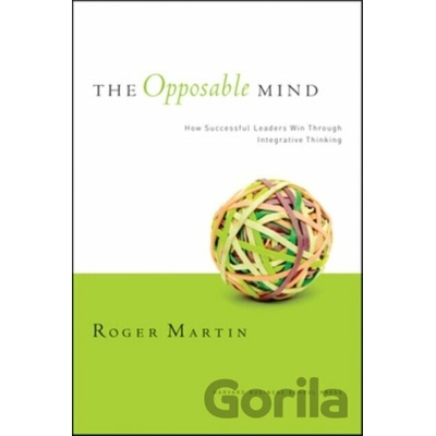 The Opposable Mind: How Successful Leaders Win Through Integrative Thinking - R. L. Martin