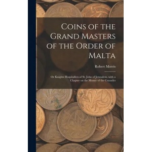 Coins of the Grand Masters of the Order of Malta: or Knights Hospitallers of St. John of Jerusalem, With a Chapter on the Money of the Crusades | Robert Morris (ISBN: 9781013703423)