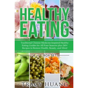 Healthy Eating: Traditional Chinese Medicine-Inspired Healthy Eating Guides for All Four Seasons Plus 240+ Recipes to Restore Health, | Tracy Huang (ISBN: 9781508402213)