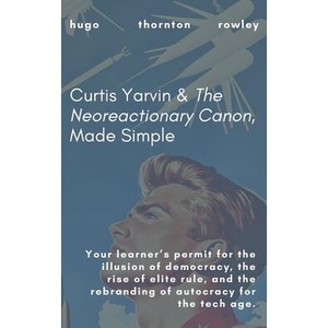 Curtis Yarvin & The Neoreactionary Canon, Made Simple | Hugo Thornton Rowley (ISBN: 9798230913313)