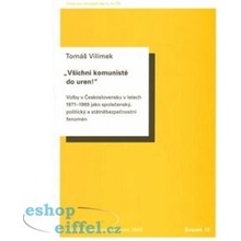 Všichni komunisté do uren!. Československu v letech 1971 až 1989 jako společenský, politický a státněbezpečnostní fenomén - Tomáš Vilímek