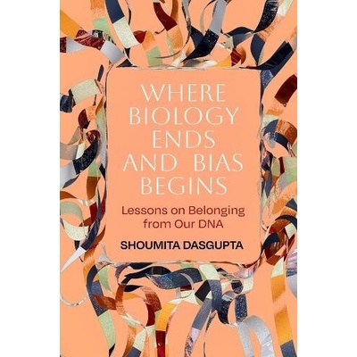 Where Biology Ends and Bias Begins - Dasgupta, Shoumita
