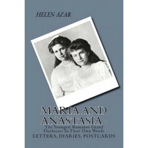 MARIA and ANASTASIA: The Youngest Romanov Grand Duchesses In Their Own Words: Letters, Diaries, Postcards. | Helen Azar (ISBN: 9781507582886)