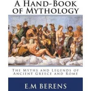 A Hand-Book of Mythology: The Myths and Legends of Ancient Greece and Rome | E M Berens (2014)