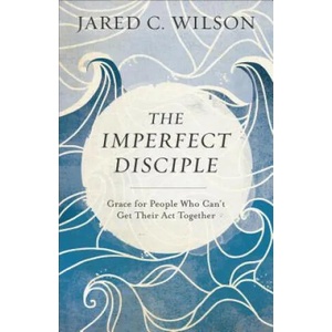 Imperfect Disciple - Grace for People Who Can`t Get Their Act Together | Jared C. Wilson (ISBN: 9780801018954)