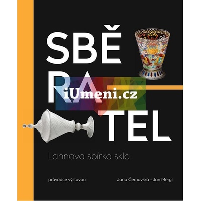 Sběratel. Lannova sbírka skla | Jana Černovská, Jan Mergl