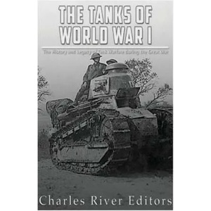 The Tanks of World War I: The History and Legacy of Tank Warfare during the Great War | Charles River Editors (ISBN: 9781976537776)