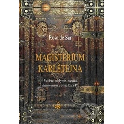 Magisterium Karlštejna - Malířství, alchymie, mystika a hermetismus u dvora Karla IV. - Rosa de Sar, Rosa de Sar