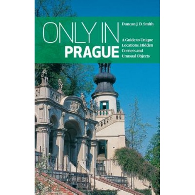 Only in Prague: A Guide to Unique Locations, Hidden Corners and Unusual Objects | Duncan J. D. Smith