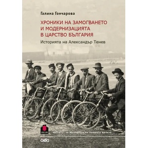 Хроники на замогването и модернизацията в Царство България. Историята на Александър Тенев (ISBN: 9789542834151)