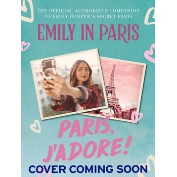 Emily in Paris: Paris, jAdore!: The Official Authorized Companion to Emilys Secret Paris Emily in Paris
