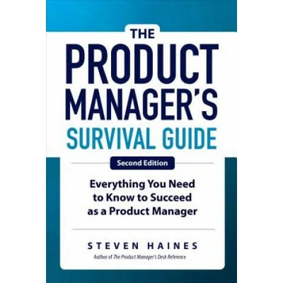 Product Manager's Survival Guide, Second Edition: Everything You Need to Know to Succeed as a Product Manager | Steven Haines